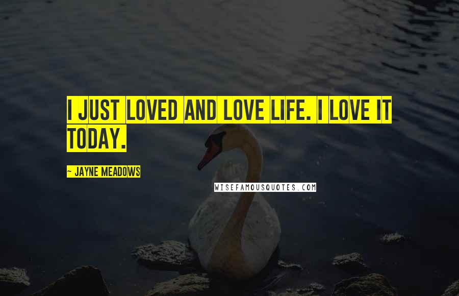 Jayne Meadows Quotes: I just loved and love life. I love it today.