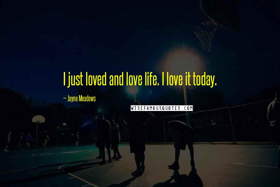 Jayne Meadows Quotes: I just loved and love life. I love it today.
