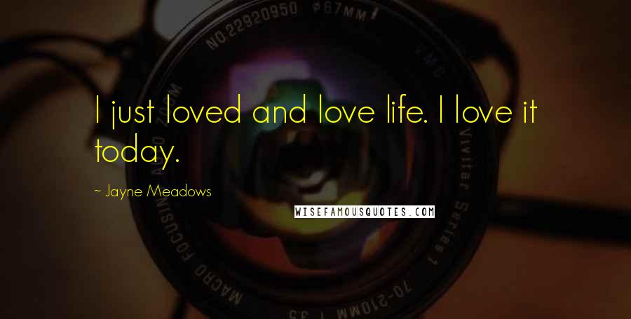 Jayne Meadows Quotes: I just loved and love life. I love it today.