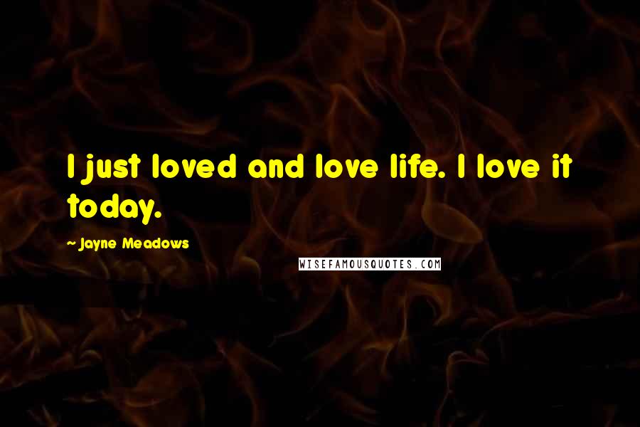 Jayne Meadows Quotes: I just loved and love life. I love it today.