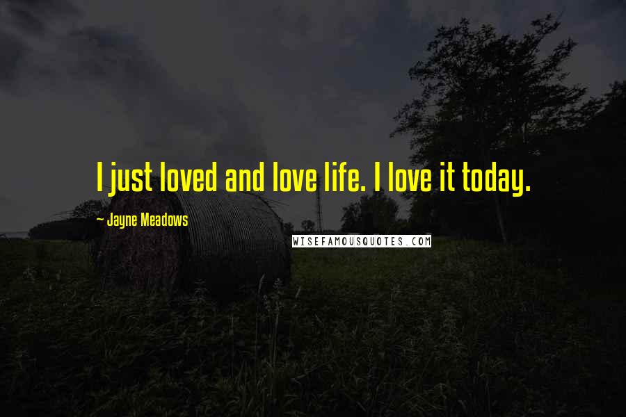Jayne Meadows Quotes: I just loved and love life. I love it today.