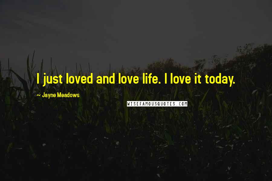 Jayne Meadows Quotes: I just loved and love life. I love it today.