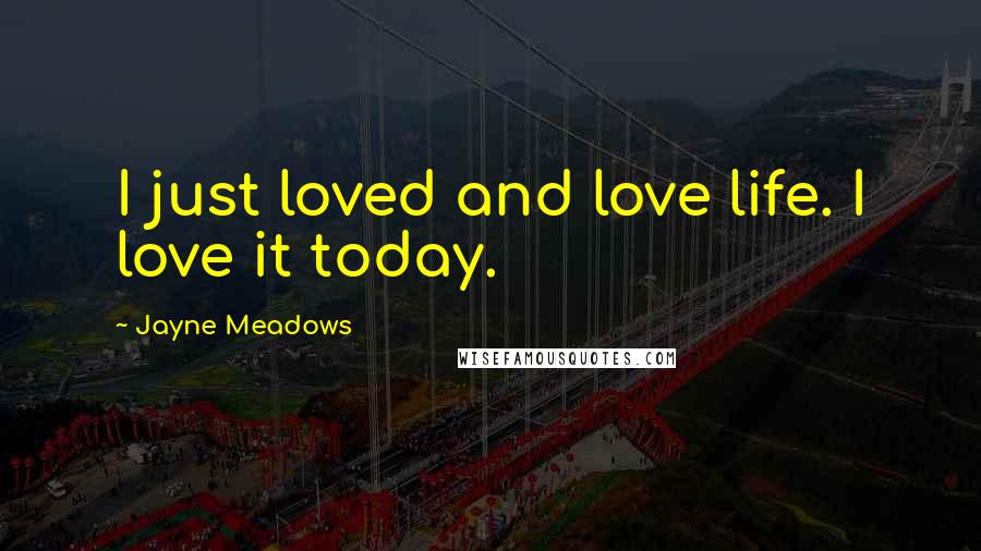Jayne Meadows Quotes: I just loved and love life. I love it today.