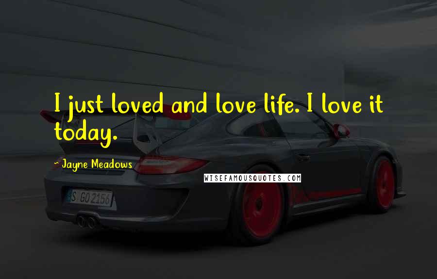 Jayne Meadows Quotes: I just loved and love life. I love it today.