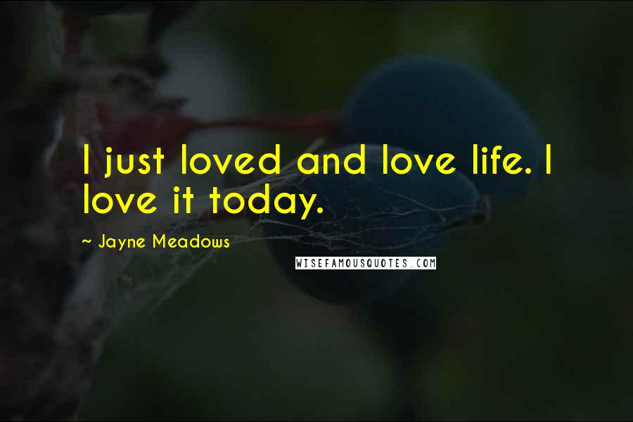 Jayne Meadows Quotes: I just loved and love life. I love it today.