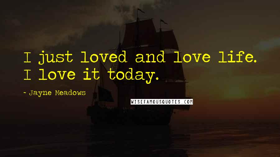 Jayne Meadows Quotes: I just loved and love life. I love it today.