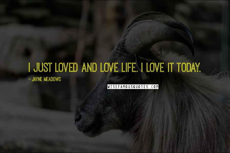 Jayne Meadows Quotes: I just loved and love life. I love it today.