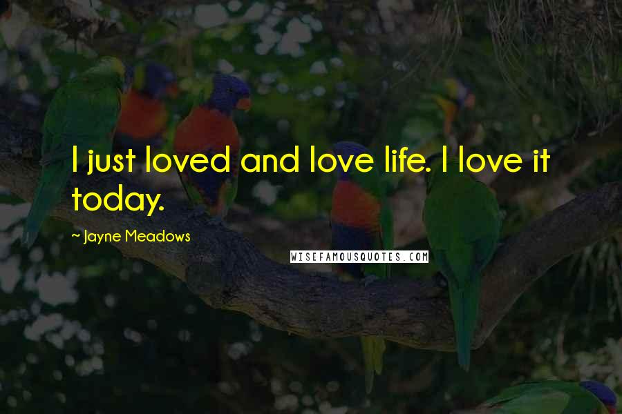Jayne Meadows Quotes: I just loved and love life. I love it today.