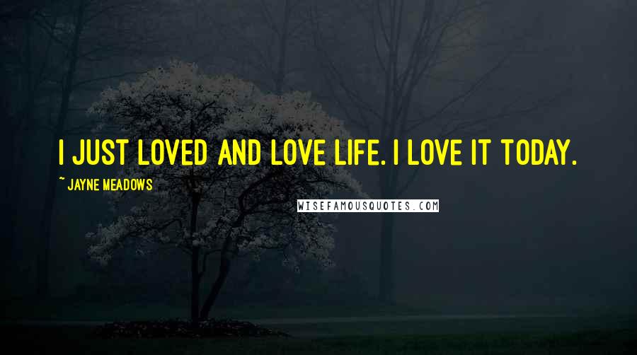 Jayne Meadows Quotes: I just loved and love life. I love it today.