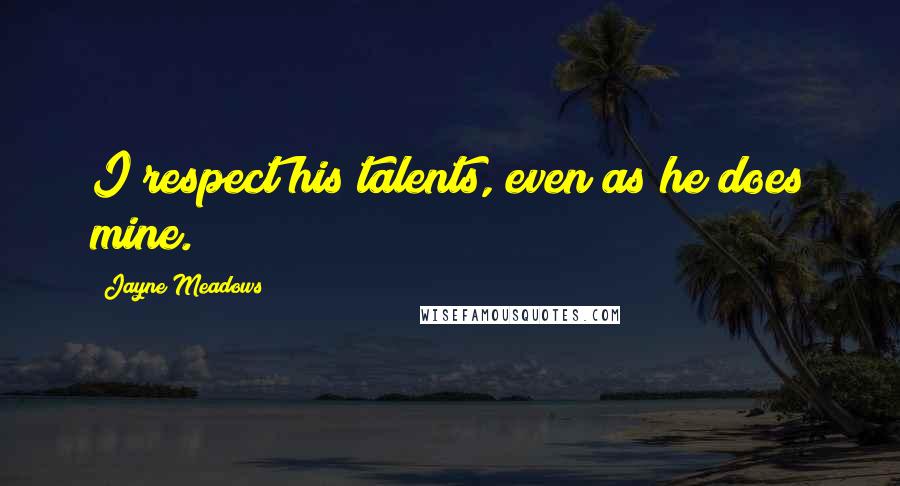 Jayne Meadows Quotes: I respect his talents, even as he does mine.