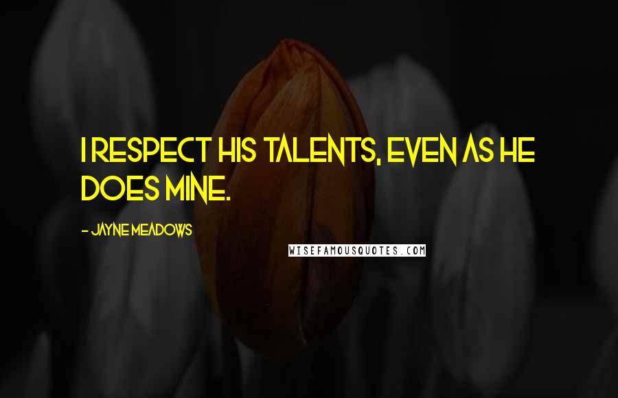 Jayne Meadows Quotes: I respect his talents, even as he does mine.