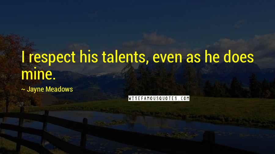 Jayne Meadows Quotes: I respect his talents, even as he does mine.