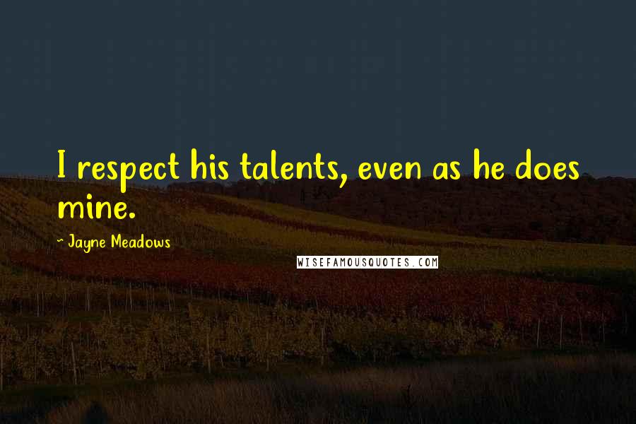 Jayne Meadows Quotes: I respect his talents, even as he does mine.