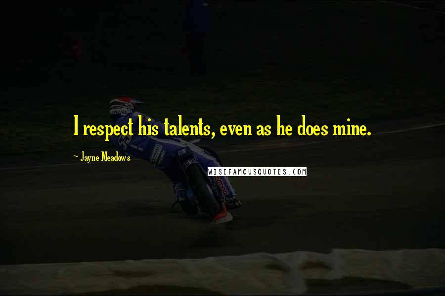 Jayne Meadows Quotes: I respect his talents, even as he does mine.
