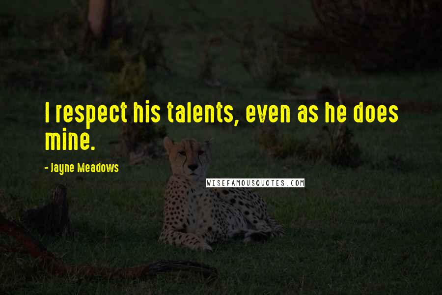 Jayne Meadows Quotes: I respect his talents, even as he does mine.