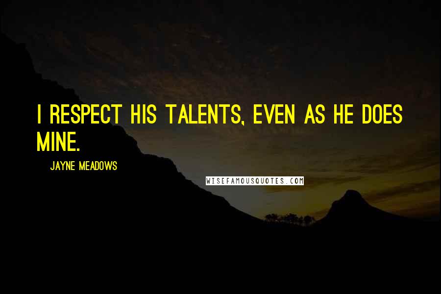Jayne Meadows Quotes: I respect his talents, even as he does mine.