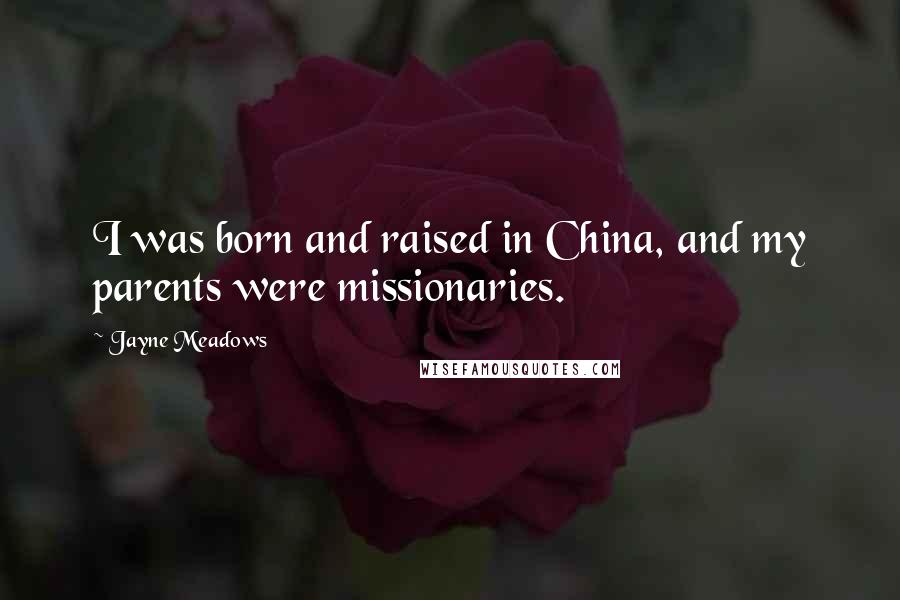 Jayne Meadows Quotes: I was born and raised in China, and my parents were missionaries.