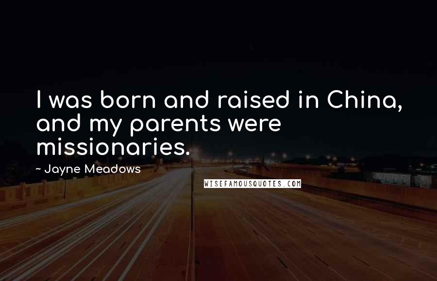 Jayne Meadows Quotes: I was born and raised in China, and my parents were missionaries.