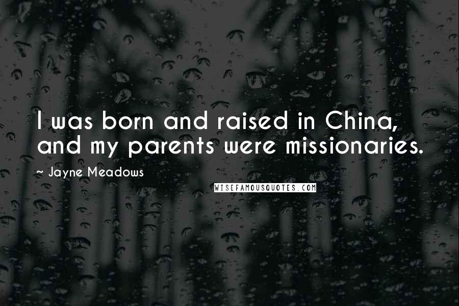 Jayne Meadows Quotes: I was born and raised in China, and my parents were missionaries.