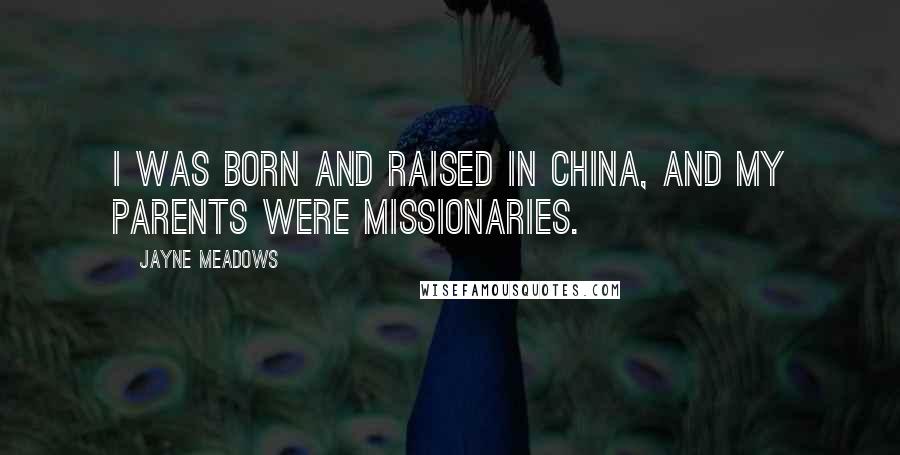 Jayne Meadows Quotes: I was born and raised in China, and my parents were missionaries.