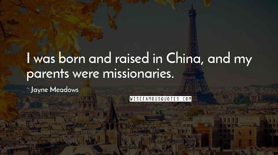 Jayne Meadows Quotes: I was born and raised in China, and my parents were missionaries.