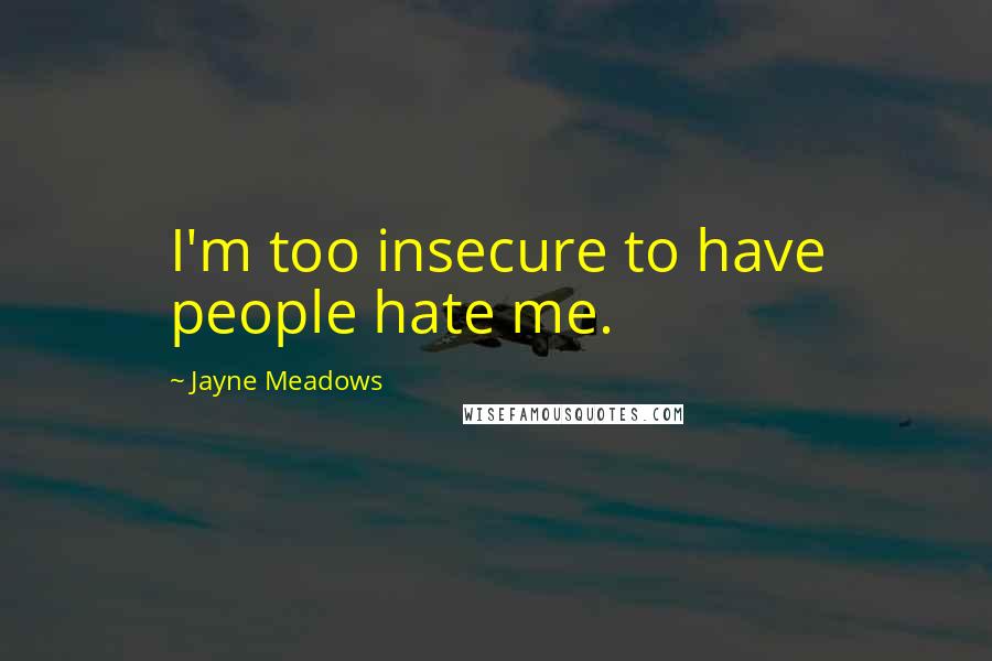 Jayne Meadows Quotes: I'm too insecure to have people hate me.