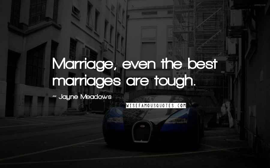 Jayne Meadows Quotes: Marriage, even the best marriages are tough.