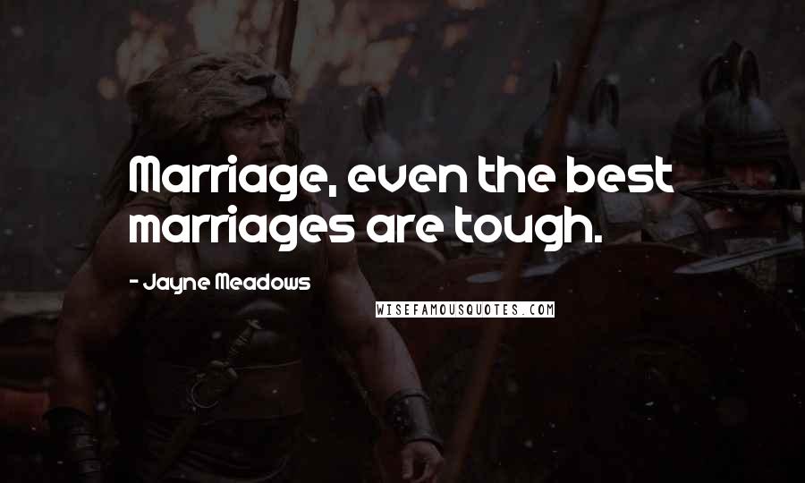 Jayne Meadows Quotes: Marriage, even the best marriages are tough.