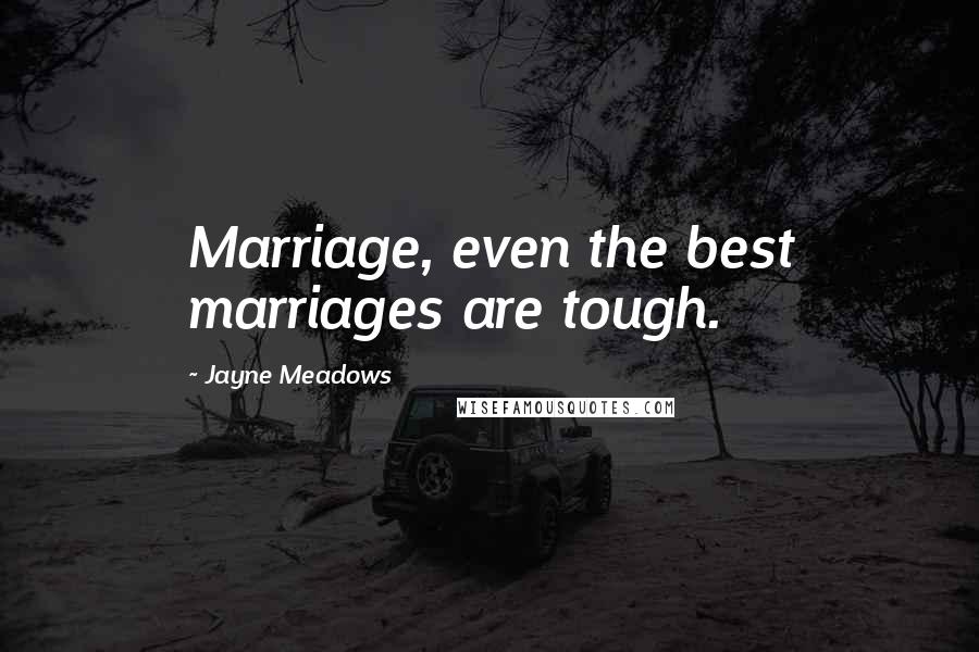 Jayne Meadows Quotes: Marriage, even the best marriages are tough.