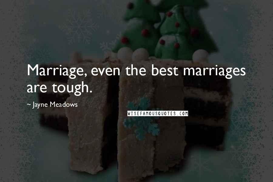 Jayne Meadows Quotes: Marriage, even the best marriages are tough.