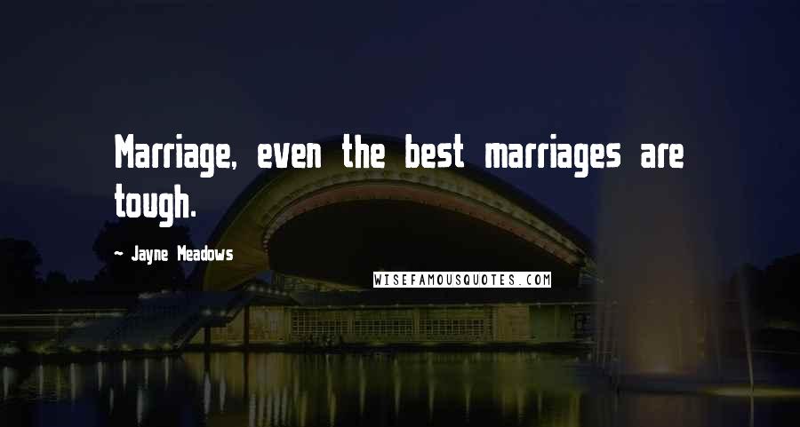 Jayne Meadows Quotes: Marriage, even the best marriages are tough.