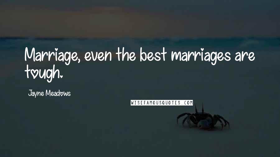 Jayne Meadows Quotes: Marriage, even the best marriages are tough.