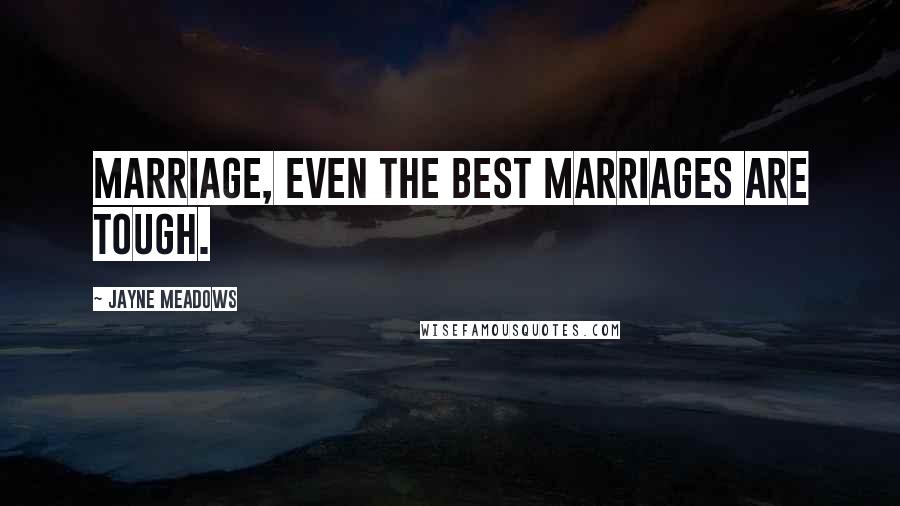 Jayne Meadows Quotes: Marriage, even the best marriages are tough.