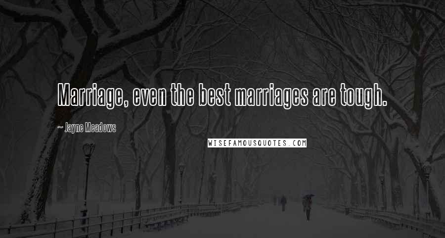 Jayne Meadows Quotes: Marriage, even the best marriages are tough.