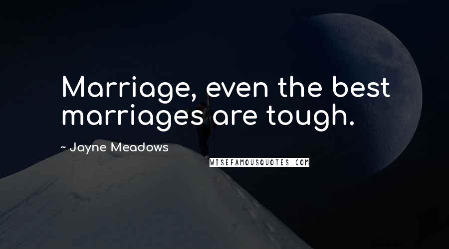Jayne Meadows Quotes: Marriage, even the best marriages are tough.