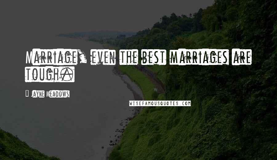 Jayne Meadows Quotes: Marriage, even the best marriages are tough.