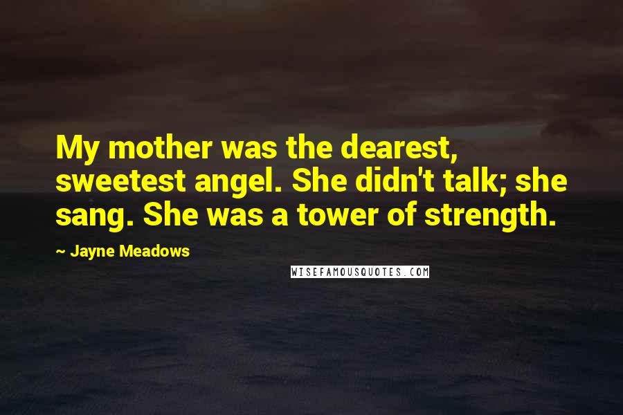 Jayne Meadows Quotes: My mother was the dearest, sweetest angel. She didn't talk; she sang. She was a tower of strength.