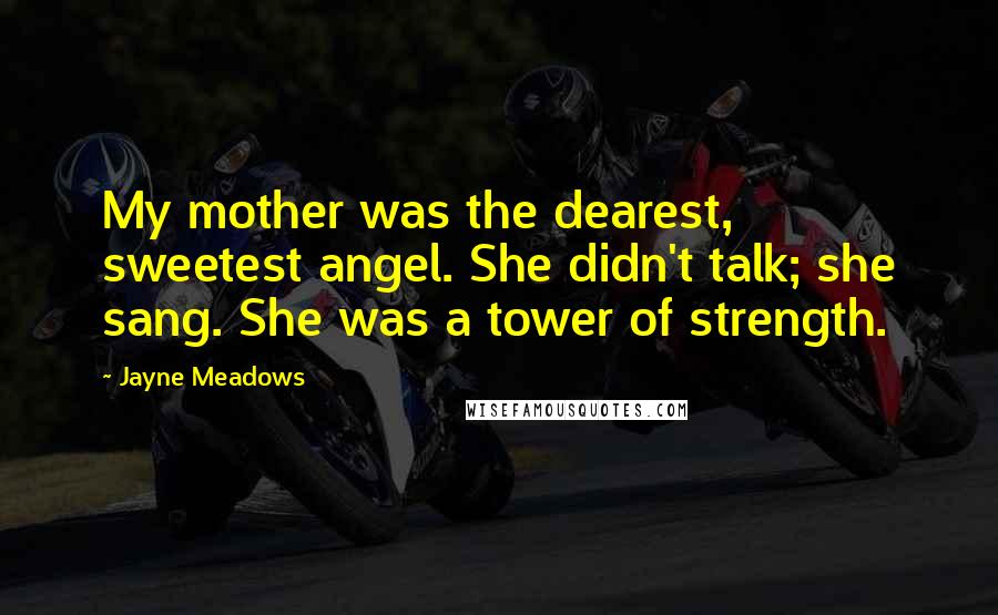 Jayne Meadows Quotes: My mother was the dearest, sweetest angel. She didn't talk; she sang. She was a tower of strength.