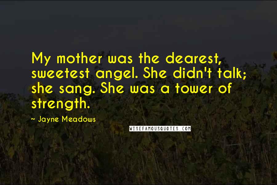 Jayne Meadows Quotes: My mother was the dearest, sweetest angel. She didn't talk; she sang. She was a tower of strength.