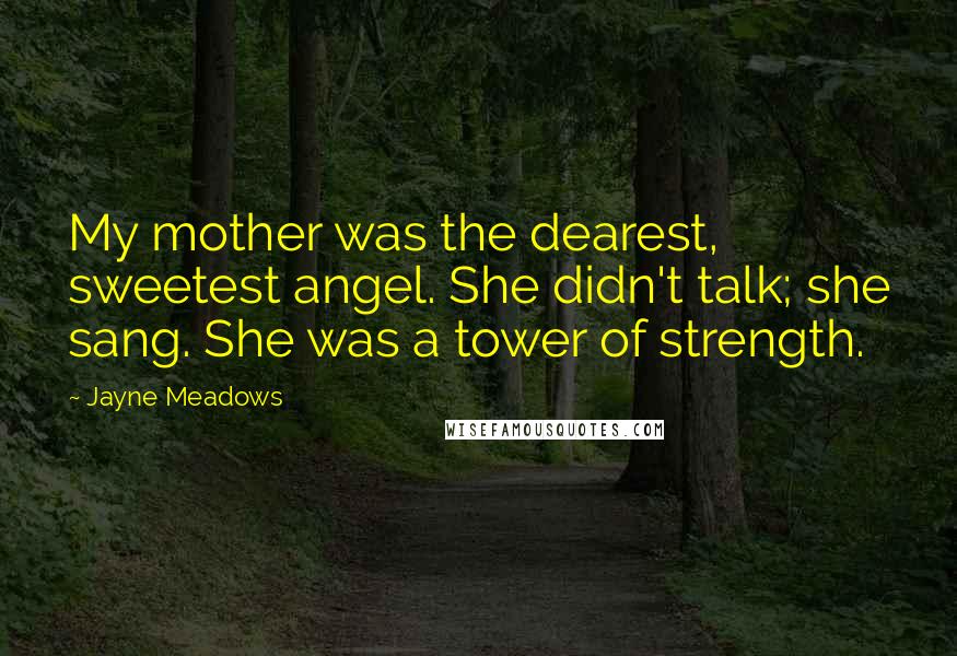 Jayne Meadows Quotes: My mother was the dearest, sweetest angel. She didn't talk; she sang. She was a tower of strength.