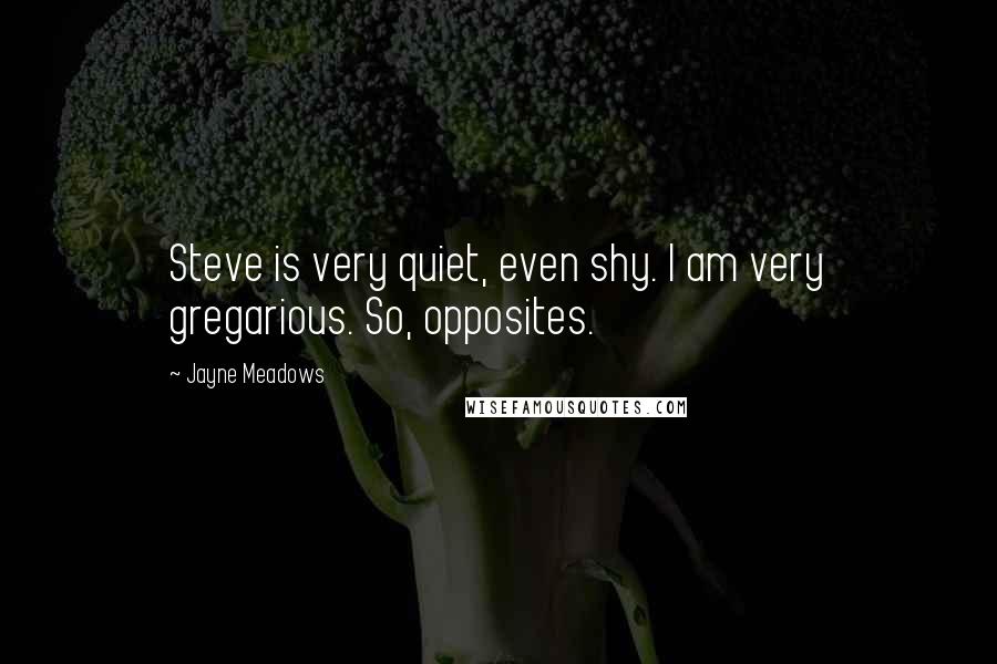 Jayne Meadows Quotes: Steve is very quiet, even shy. I am very gregarious. So, opposites.