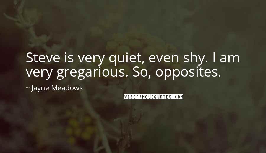 Jayne Meadows Quotes: Steve is very quiet, even shy. I am very gregarious. So, opposites.