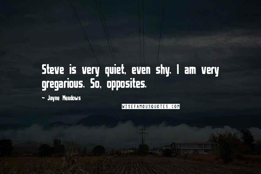 Jayne Meadows Quotes: Steve is very quiet, even shy. I am very gregarious. So, opposites.