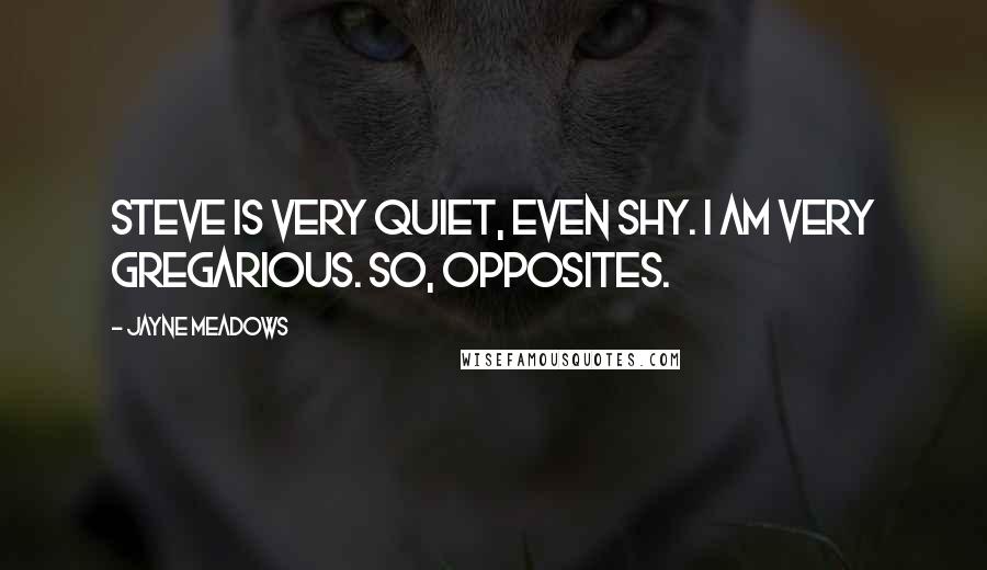 Jayne Meadows Quotes: Steve is very quiet, even shy. I am very gregarious. So, opposites.