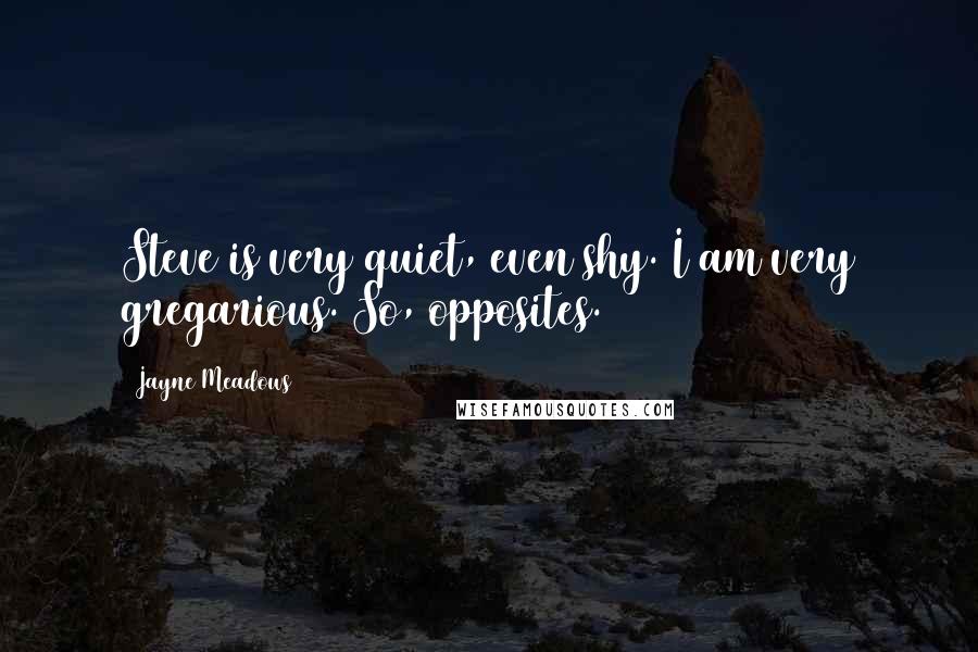 Jayne Meadows Quotes: Steve is very quiet, even shy. I am very gregarious. So, opposites.