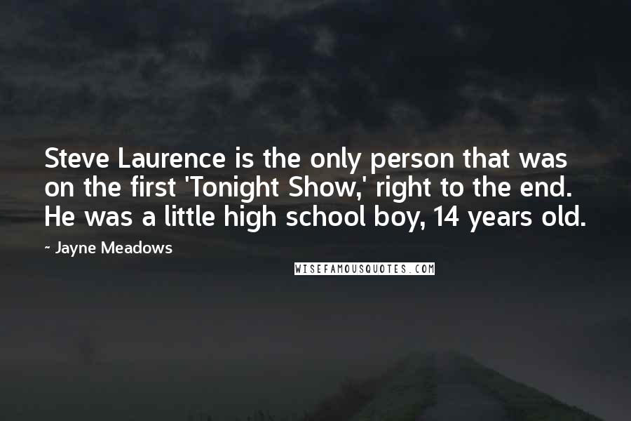 Jayne Meadows Quotes: Steve Laurence is the only person that was on the first 'Tonight Show,' right to the end. He was a little high school boy, 14 years old.
