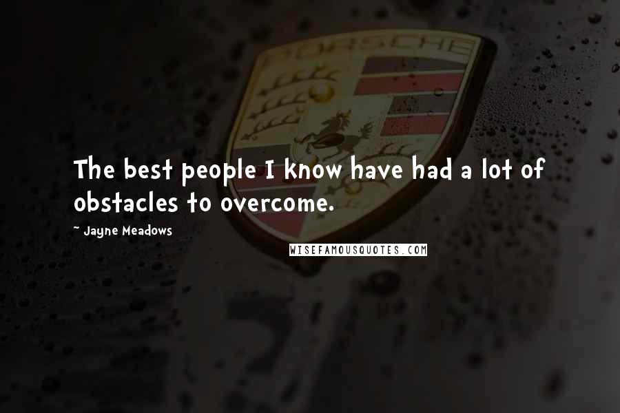 Jayne Meadows Quotes: The best people I know have had a lot of obstacles to overcome.