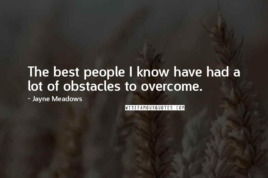 Jayne Meadows Quotes: The best people I know have had a lot of obstacles to overcome.