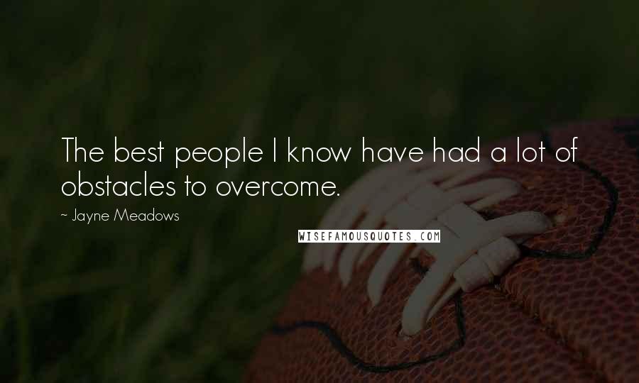 Jayne Meadows Quotes: The best people I know have had a lot of obstacles to overcome.