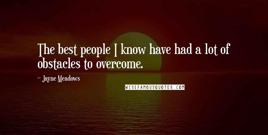 Jayne Meadows Quotes: The best people I know have had a lot of obstacles to overcome.